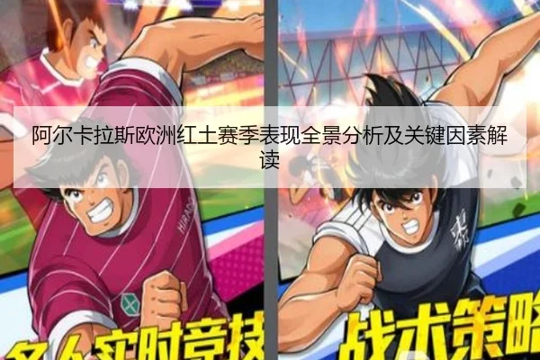 阿尔卡拉斯欧洲红土赛季表现全景分析及关键因素解读