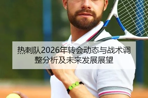 热刺队2026年转会动态与战术调整分析及未来发展展望
