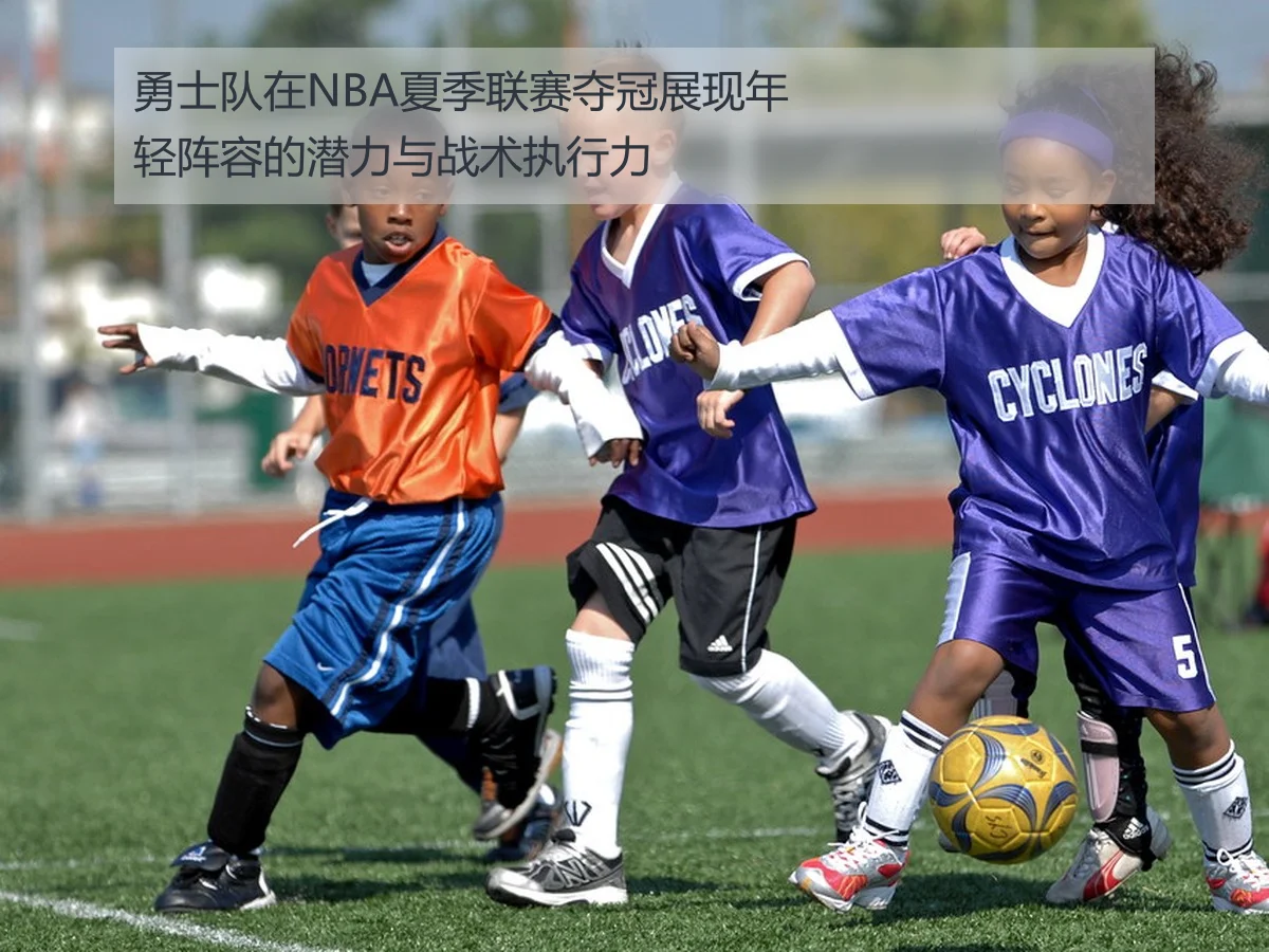 勇士队在NBA夏季联赛夺冠展现年轻阵容的潜力与战术执行力